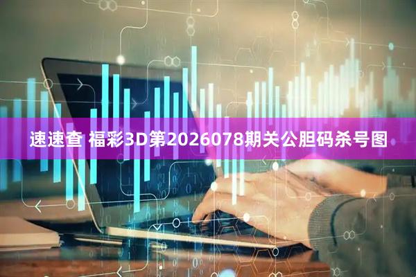 速速查 福彩3D第2026078期关公胆码杀号图