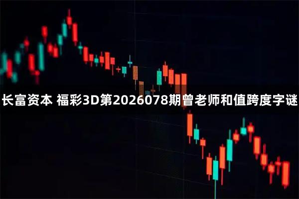 长富资本 福彩3D第2026078期曾老师和值跨度字谜