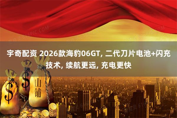 宇奇配资 2026款海豹06GT, 二代刀片电池+闪充技术, 续航更远, 充电更快