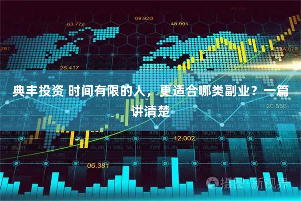 典丰投资 时间有限的人，更适合哪类副业？一篇讲清楚